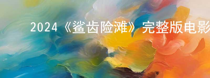 曾碧君的动漫综艺大全,2024《鲨齿险滩》完整版电影/在线观看/百度云-美剧天堂